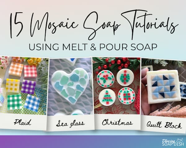 A promotional graphic titled “15 Mosaic Soap Tutorials Using Melt & Pour Soap” displays four example designs: colourful gingham square soaps, a heart‑shaped soap with blue‑green sea‑glass pieces, round red‑and‑green Christmas‑themed soaps, and a blue‑and‑white geometric quilt‑block soap. A small “Dancing Soap Dish” logo appears in the bottom right corner.